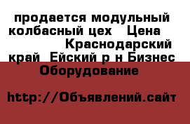 продается модульный колбасный цех › Цена ­ 3 600 000 - Краснодарский край, Ейский р-н Бизнес » Оборудование   